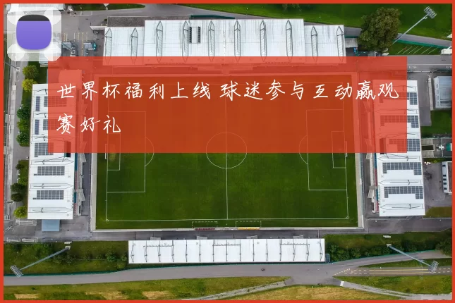 世界杯福利上线 球迷参与互动赢观赛好礼