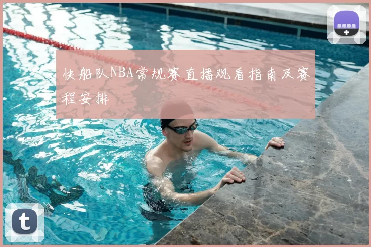 快船队NBA常规赛直播观看指南及赛程安排