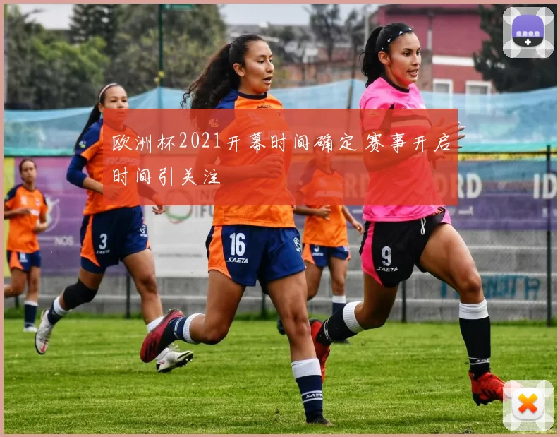 欧洲杯2021开幕时间确定 赛事开启时间引关注