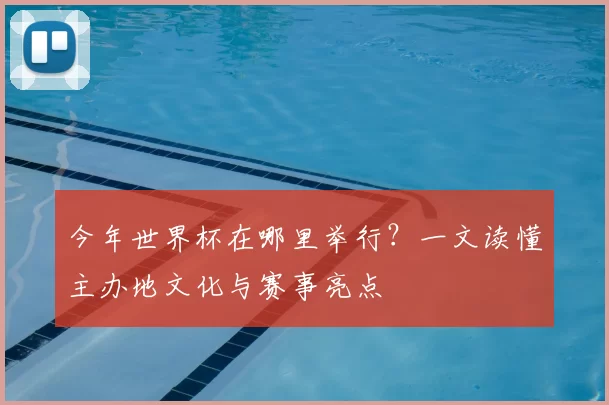 今年世界杯在哪里举行？一文读懂主办地文化与赛事亮点