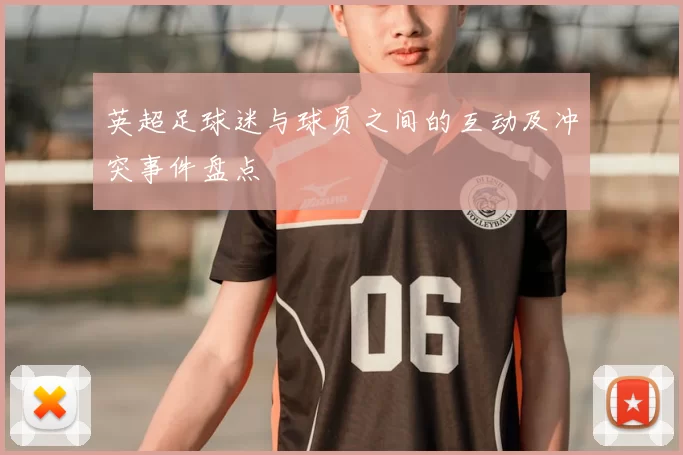 英超足球迷与球员之间的互动及冲突事件盘点