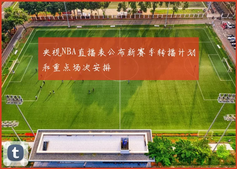 央视NBA直播表公布新赛季转播计划和重点场次安排