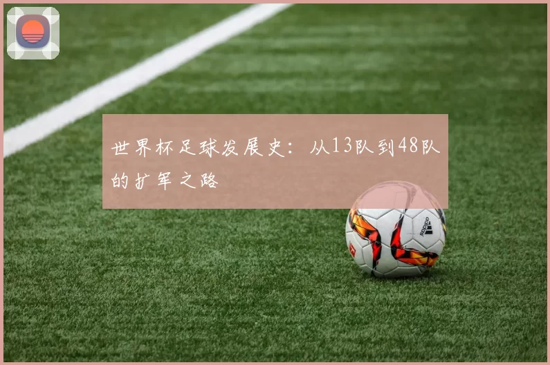 世界杯足球发展史：从13队到48队的扩军之路