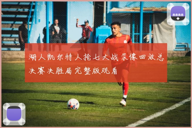 湖人凯尔特人抢七大战录像回放总决赛决胜局完整版观看