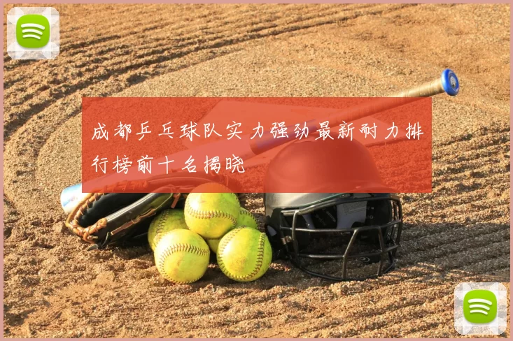 成都乒乓球队实力强劲最新耐力排行榜前十名揭晓