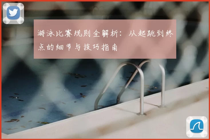 游泳比赛规则全解析：从起跳到终点的细节与技巧指南